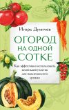 Книга Огород на одной сотке. Как эффективно использовать маленький участок для максимального урожая автора Игорь Дуничев