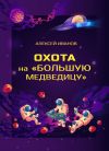 Книга Охота на «Большую Медведицу» автора Алексей Иванов