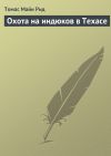 Книга Охота на индюков в Техасе автора Томас Майн Рид
