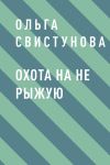 Книга Охота на не рыжую автора Ольга Свистунова