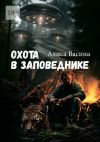 Книга Охота в заповеднике. Случай в тайге автора Алиса Васина