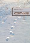 Книга Охотники автора Алексей Агапов