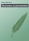 Книга Охотники за растениями автора Томас Майн Рид