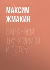 Книга Охраняем дачу зимой и летом автора Максим Жмакин