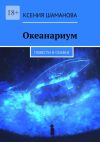 Книга Океанариум. Повести и сказки автора Ксения Шаманова