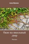 Книга Окно на школьный двор автора Анна Щукина