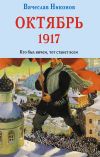 Книга Октябрь 1917. Кто был ничем, тот станет всем автора Вячеслав Никонов