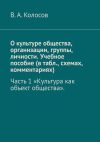 Книга О культуре общества, организации, группы, личности. Учебное пособие (в табл., схемах, комментариях). Часть 1 «Культура как объект общества». автора В.А. Колосов