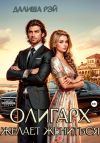Книга Олигарх желает жениться… автора Далиша Рэй