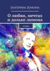 Книга О любви, мечтах и дольке лимона. Стихи автора Екатерина Зенкина