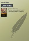 Книга Он понял! автора Антон Чехов