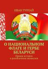 Книга О национальном флаге и гербе Беларуси. Правда истории и разоблачение вымыслов автора Иван Турлай