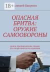 Книга Опасная бритва: оружие самообороны. Книга предназначена только для теоретического изучения автора Алексей Бакунин