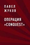 Книга Операция «Conquest» автора Павел Жуков