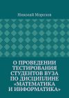 Книга О проведении тестирования студентов вуза по дисциплине «Математика и информатика» автора Николай Морозов