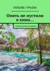 Книга Опять не пустили в кино… Роман в рассказиках автора Любовь Гурьева