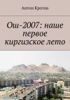 Книга Ош-2007: наше первое киргизское лето автора Антон Кротов