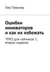 Книга Ошибки инноваторов, и как их избежать. ТРИЗ для чайников – 5, второе издание автора Лев Певзнер