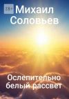 Книга Ослепительно белый рассвет автора Михаил Соловьев