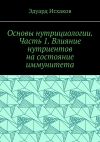 Книга Основы нутрициологии. Часть 1. Влияние нутриентов на состояние иммунитета автора Эдуард Исхаков