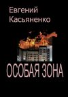 Книга Особая зона автора Евгений Касьяненко