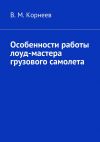 Книга Особенности работы лоуд-мастера грузового самолета автора В. Корнеев