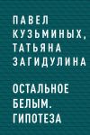 Книга Остальное белым. Гипотеза автора Павел Кузьминых, Татьяна Загидулина