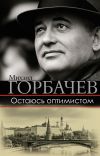 Книга Остаюсь оптимистом автора Михаил Горбачев