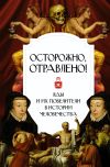 Книга Осторожно, отравлено! Яды и их повелители в истории человечества автора Полина Палицина