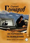 Книга Осторожно, телевидение автора Сергей Гончаров