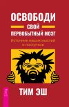 Книга Освободи свой первобытный мозг. Источник наших мыслей и поступков автора Тим Эш