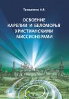 Книга Освоение Карелии и Беломорья христианскими миссионерами автора Анна Трещалина