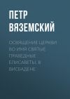 Книга Освящение церкви во имя Святые Праведные Елисаветы, в Висбадене автора Петр Вяземский