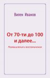 Книга От 70-ти до 100 и далее… Размышления и воспоминания автора Вилен Иванов
