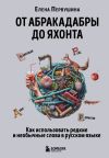 Книга От абракадабры до яхонта. Как понимать и использовать редкие и необычные слова в русском языке автора Елена Первушина