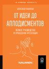 Книга От идеи до аплодисментов. Полное руководство по проведению презентаций автора Александр Яныхбаш