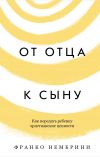 Книга От отца к сыну. Как передать ребенку христианские ценности автора Франко Нембрини