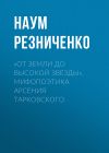 Книга «От земли до высокой звезды». Мифопоэтика Арсения Тарковского автора Наум Резниченко