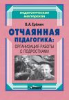Книга Отчаянная педагогика: организация работы с подростками автора Виталий Еремин