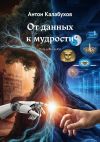 Книга От данных к мудрости. Путь к AGI и ASI автора Антон Калабухов