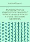 Книга О тестировании и выполнении домашних заданий по математике в школе с помощью нейросетей автора Николай Морозов