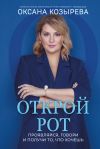 Книга Открой рот. Проявляйся, говори и получи то, что хочешь автора Оксана Козырева