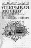 Книга Открывая Москву: прогулки по самым красивым московским зданиям автора Александр Васькин