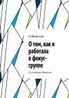 Книга О том, как я работала в фокус-группе. О состоянии общества автора Сибирская