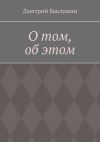 Книга О том, об этом автора Дмитрий Баклушин