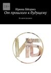 Книга От прошлого к будущему. На одном дыхании автора Ирина Бйорно