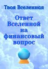 Книга Ответ Вселенной на финансовый вопрос автора Твоя Вселенная