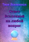 Книга Ответ Вселенной на любой вопрос автора Твоя Вселенная