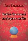 Книга Ответ Вселенной на вопрос о любви автора Твоя Вселенная