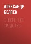 Книга Отворотное средство автора Александр Беляев